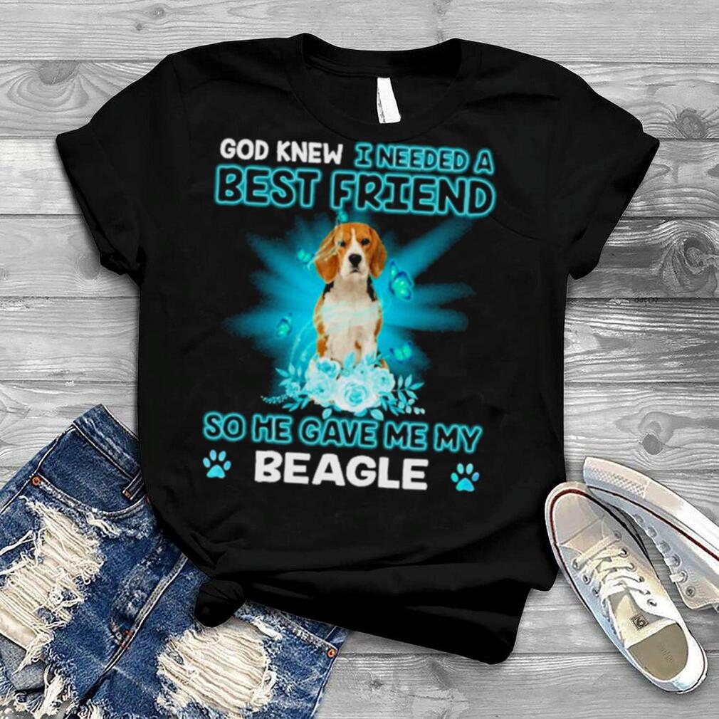 God Knew I Needed A Best Friend So Me Gave Me Beagle Shirt