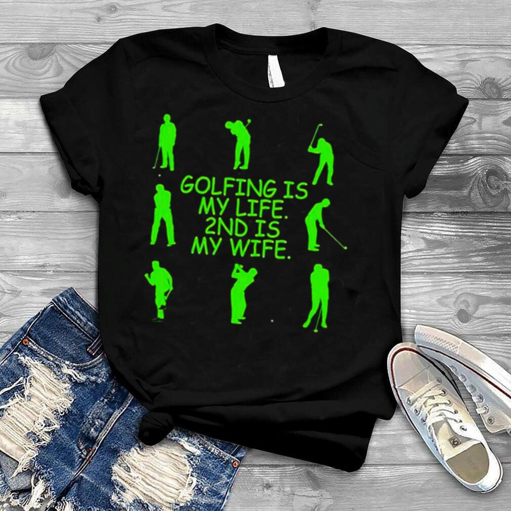Golfing is my life 2nd is my wife shirt