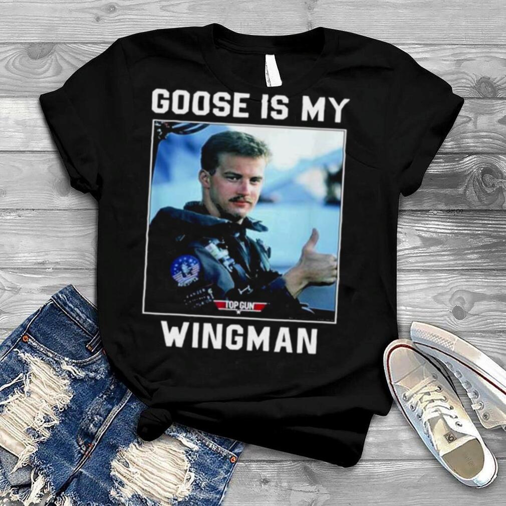 Goose is my wingman shirt