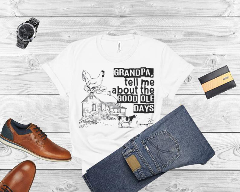 Grandpa tell me about the good ole days shirt