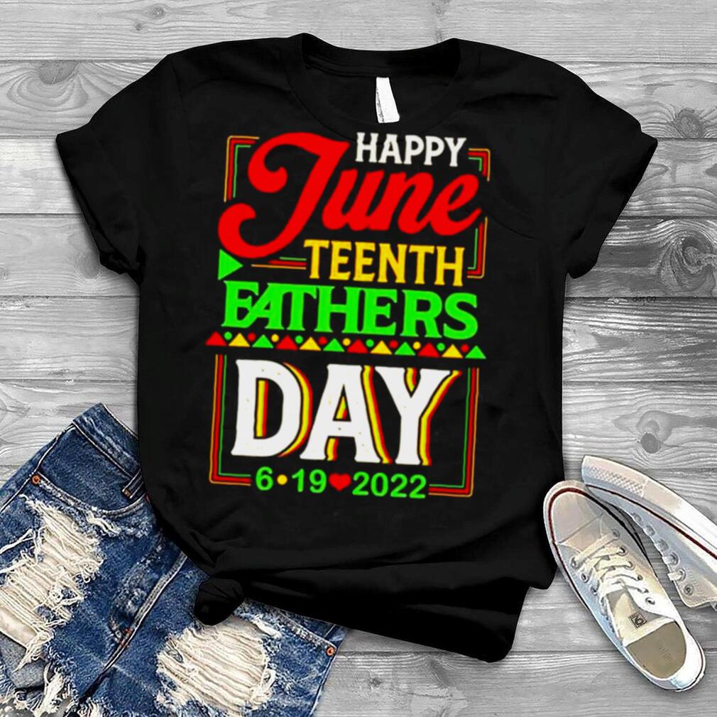 Happy June Teenth Fathers Day 6 19 2022 shirt