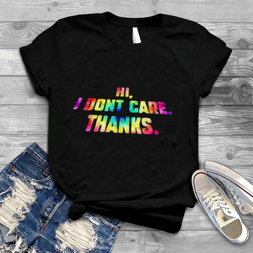 Hi I Don’t Care Thanks Shirt