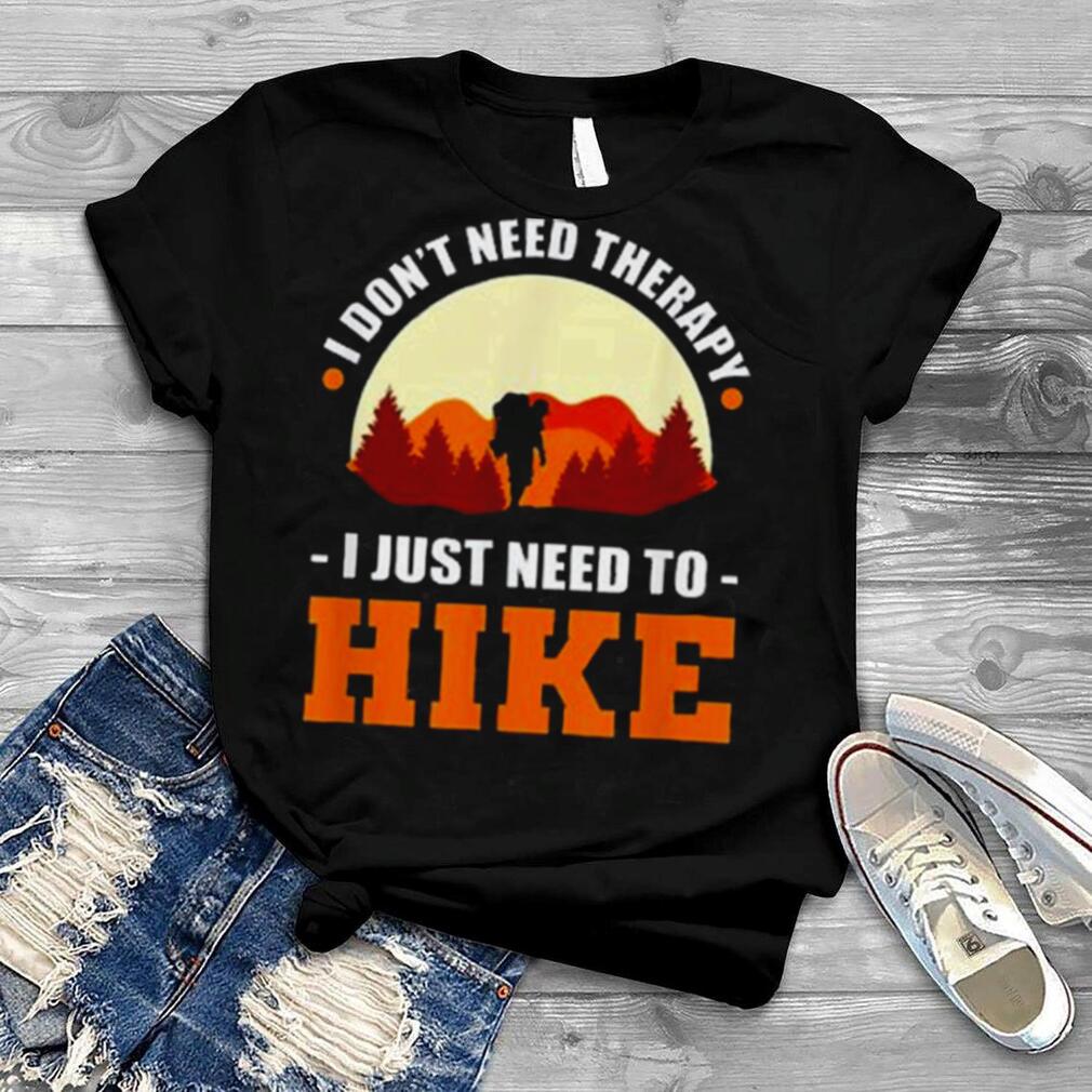 I Don’t Need Therapy. I Just Need To Hike – Hiking Climbing Shirt