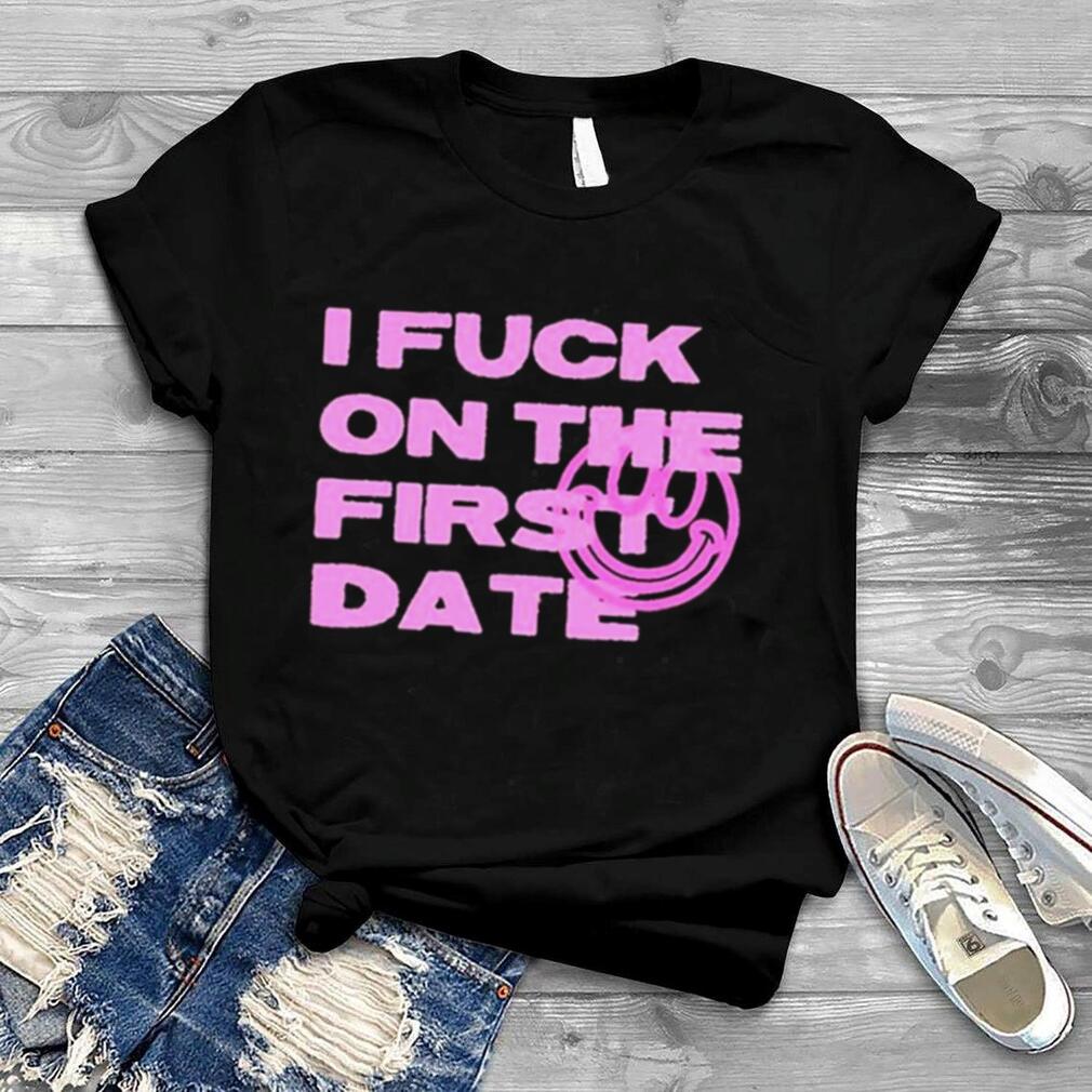 I Fuck On The First Date Shirt