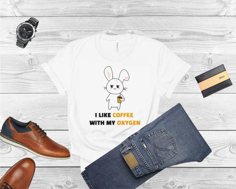 I Like Coffee With My Oxygen Funny Rabbit shirt