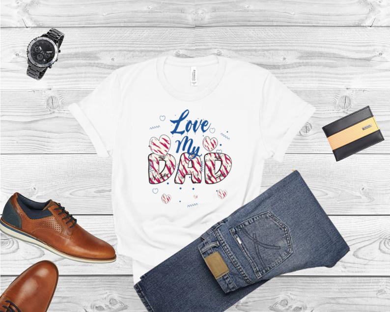 I Love My Dad Father’s Day Daddy Papa T shirt
