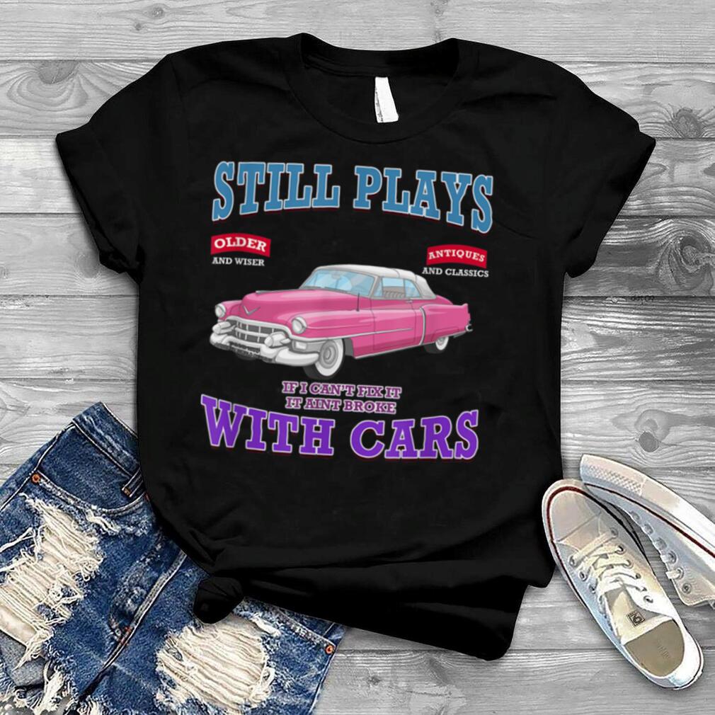 I Still Play With Classic Car Hot Rod Racing Garage Gift T Shirt