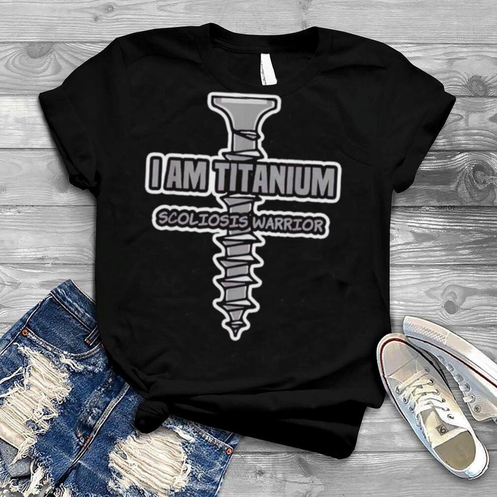 I am titanium scoliosis warrior shirt