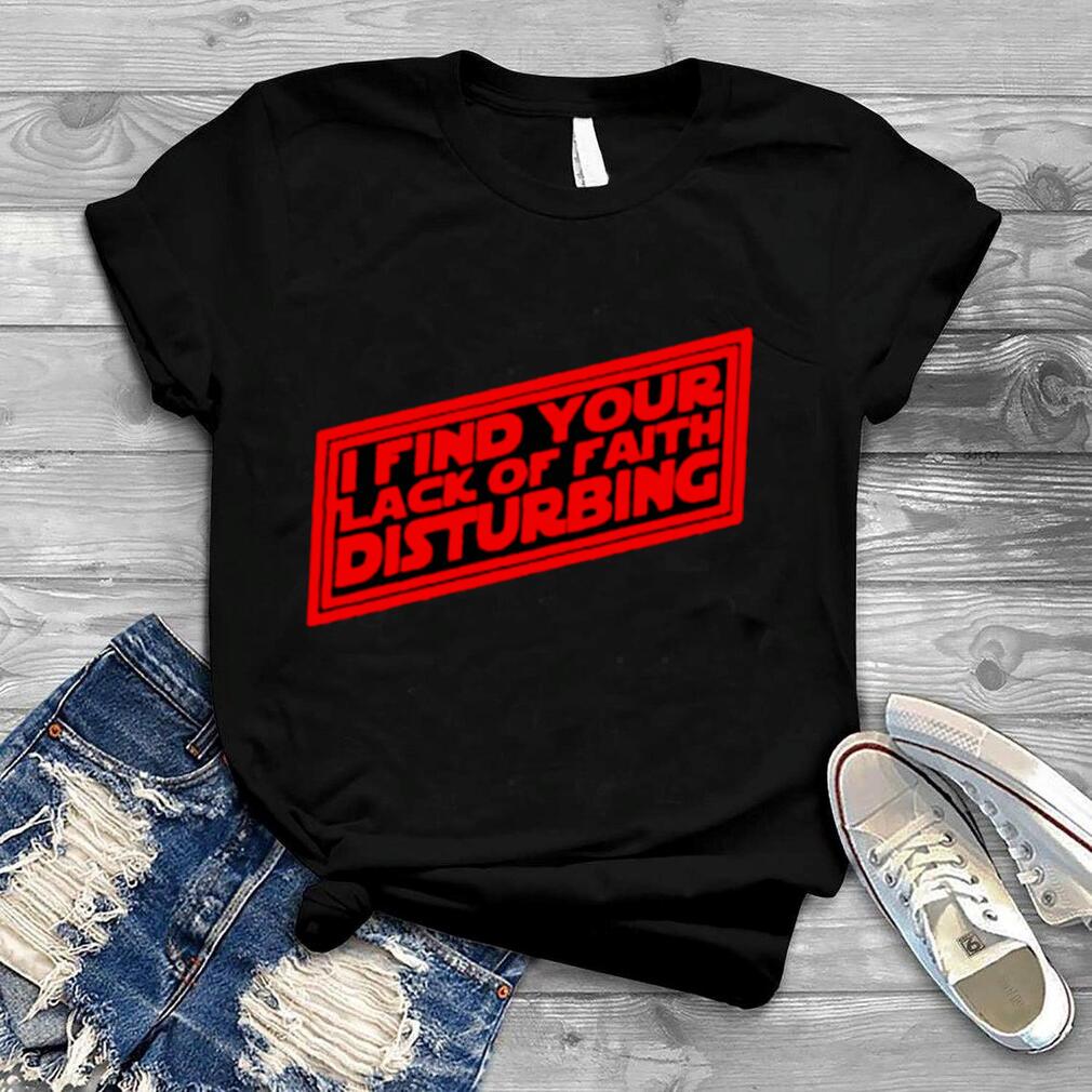 I find your lack of faith disturbing shirt