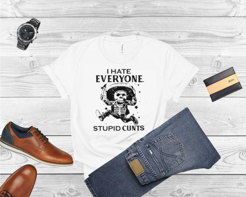 I hate everyone stupid cunts unisex T shirt