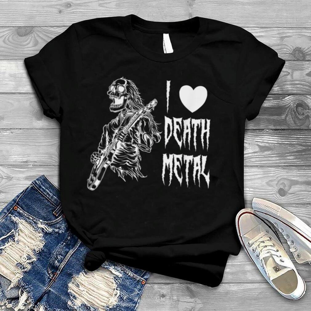 I love death metal, musicians, rockers, fun T Shirt