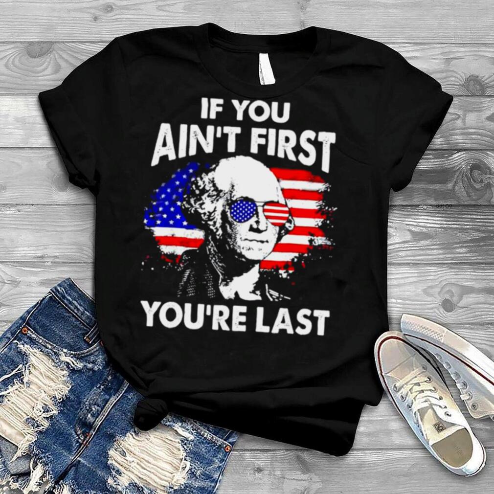 If you ain’t first you’re last 4th of july patriotic American flag shirt