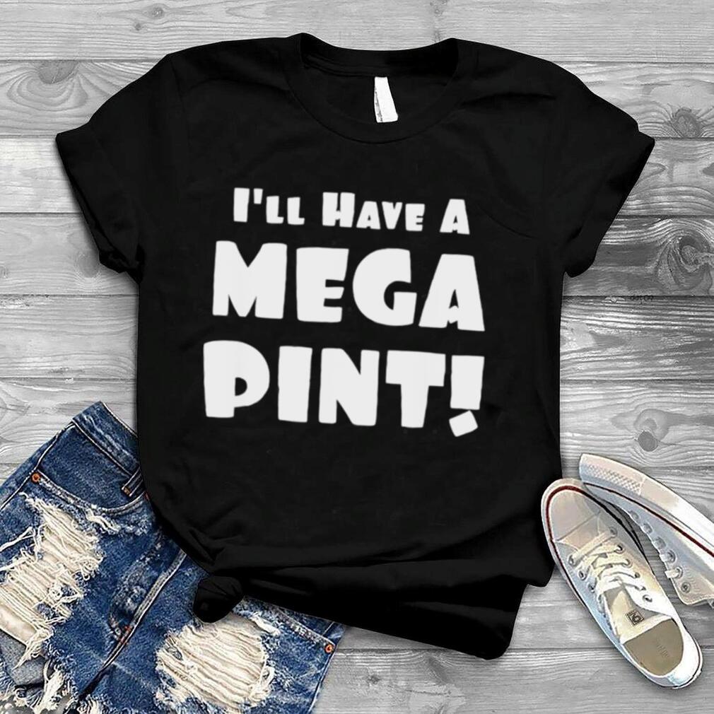 I’ll have a mega pint shirt