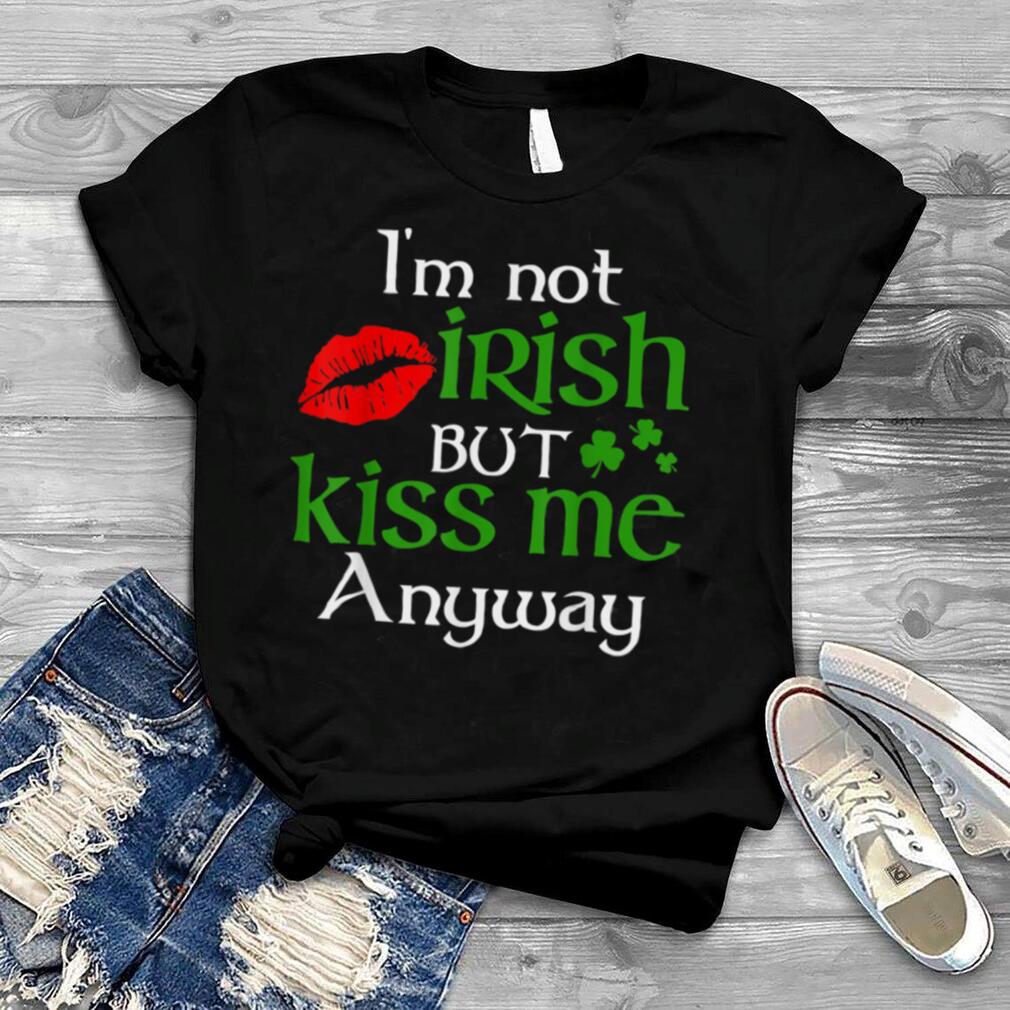 I'm Not Irish But Kiss Me Anyway St. Patrick Day Irish T Shirt