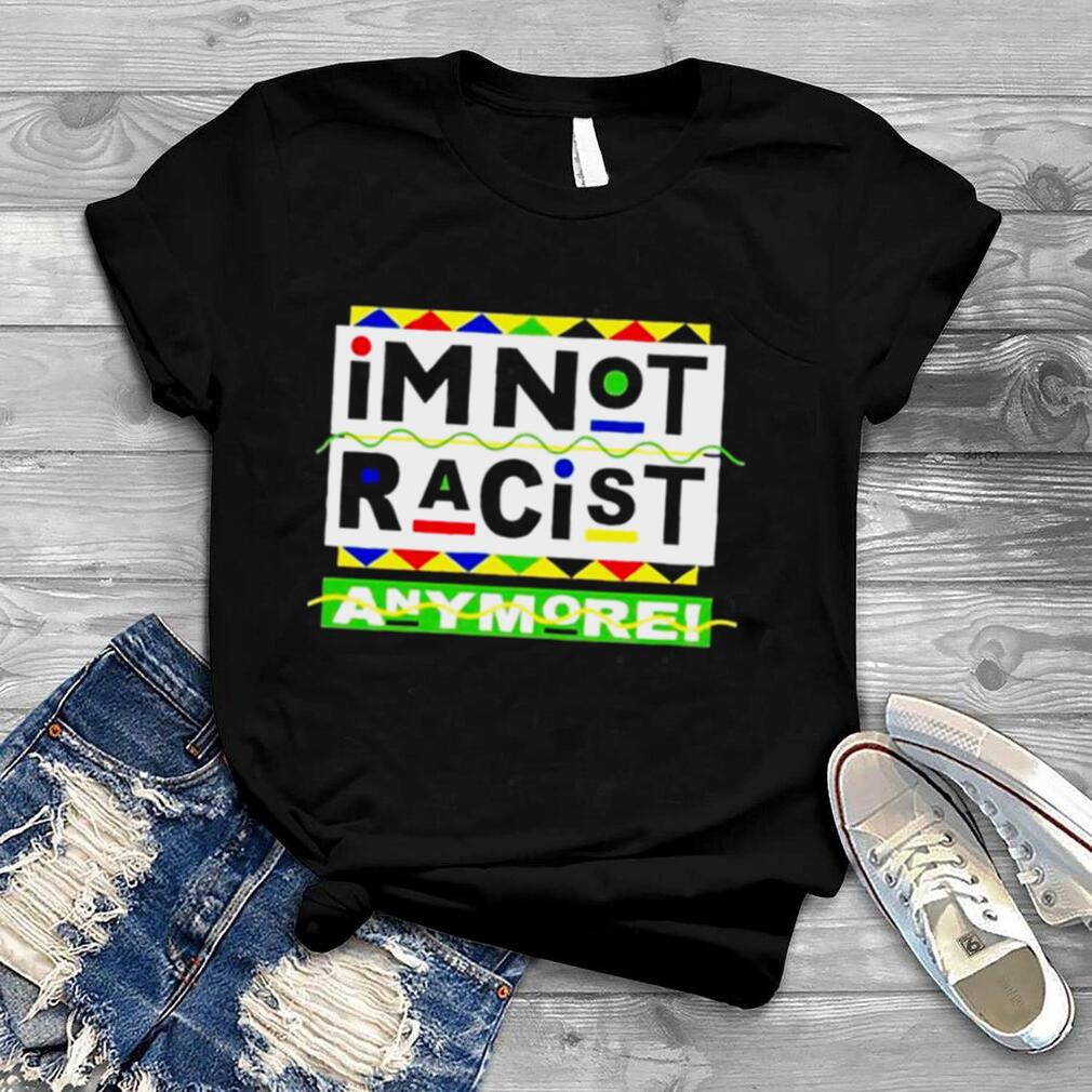 I’m Not Racist Anymore unisex T shirt