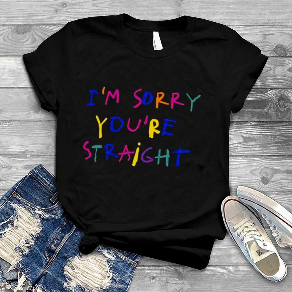 I’m Sorry You’re Straight Shirt