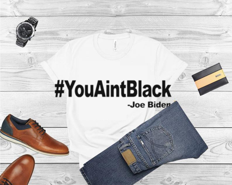 Joe Biden #YouAintBlack shirt