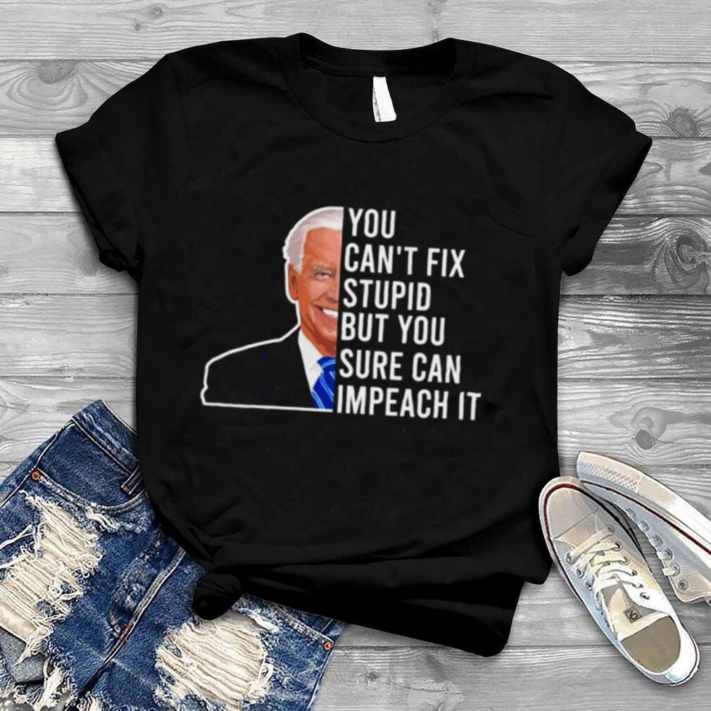 Joe biden you can’t fix stupid stupid but you sure can impeach it shirt