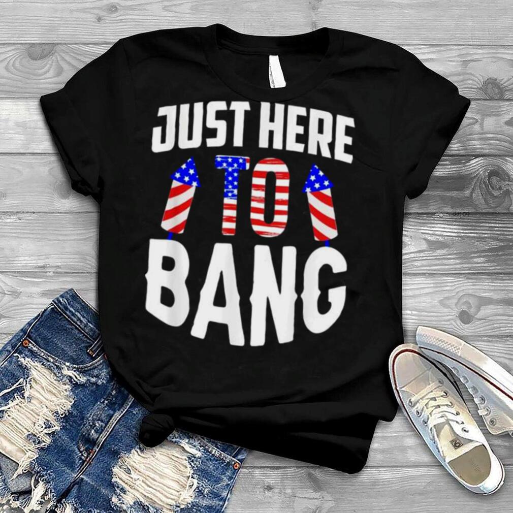 Just here to bang 4th of july fourth of july shirt
