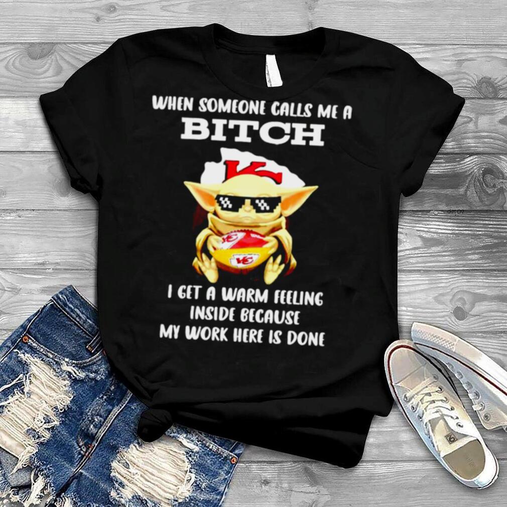 Kansas City Chiefs Baby Yoda when someone calls me a bitch i get a warm feeling inside because my work here is done shirt