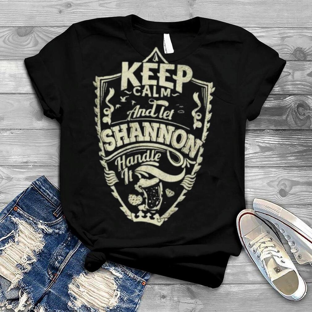 Keep calm and let shannon handle it shirt
