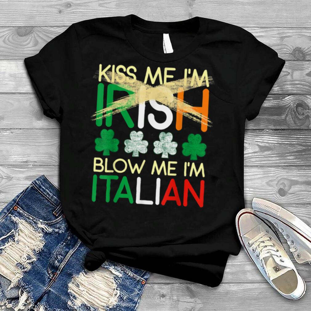 Kiss Me I'm Irish Blow Me I'm Italian St Patrick's Day Gifts T Shirt