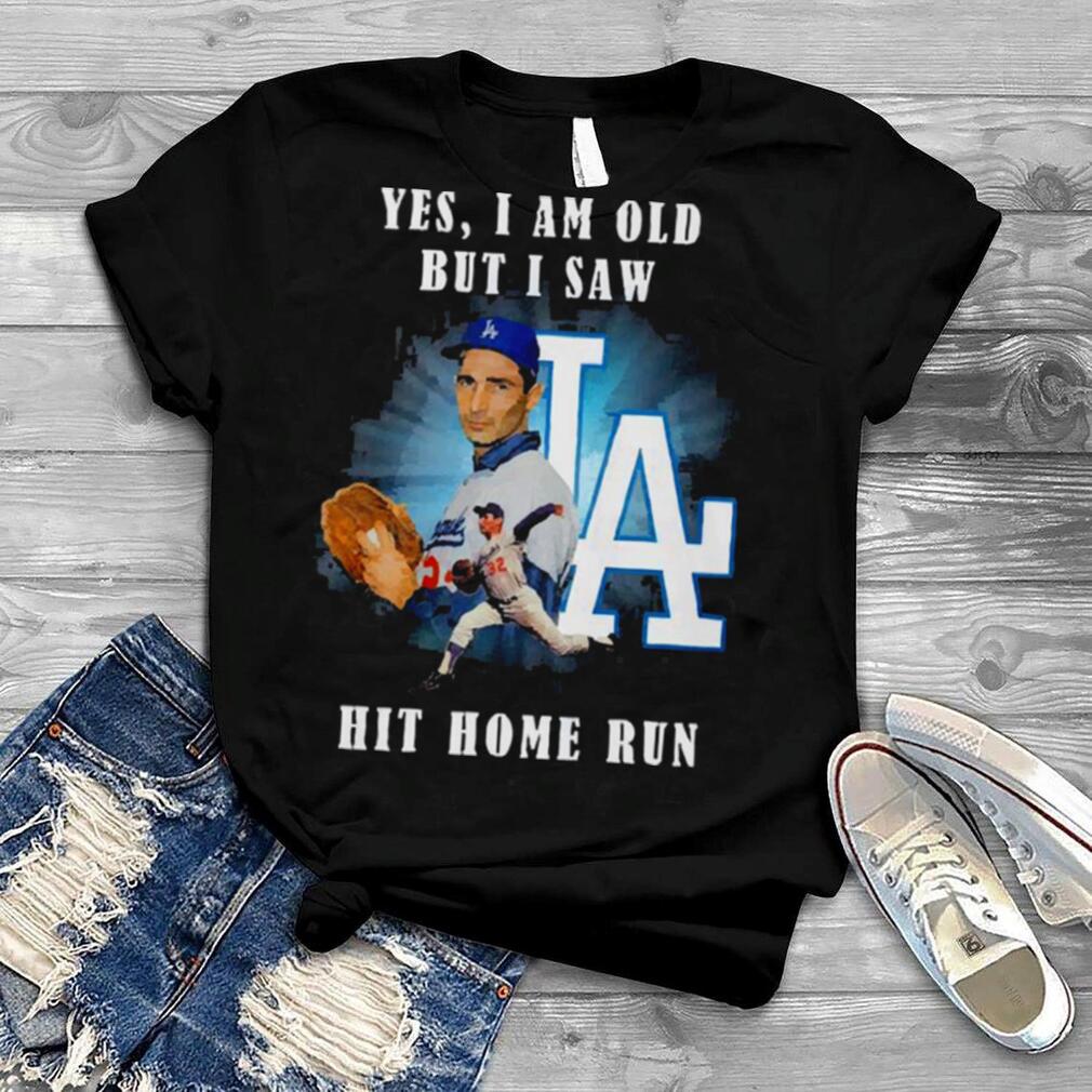 Koufax yes I am old but I saw hit home run shirt