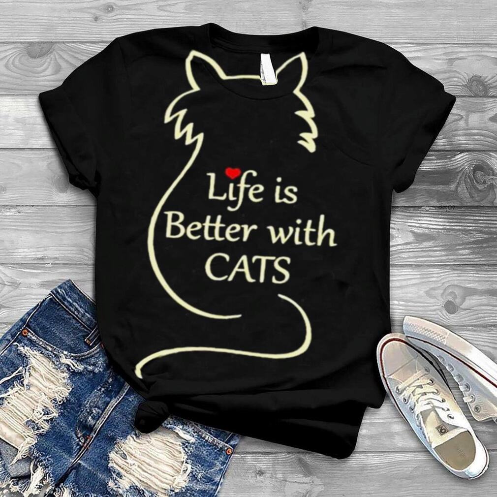Life Is Better With Cats T Shirt