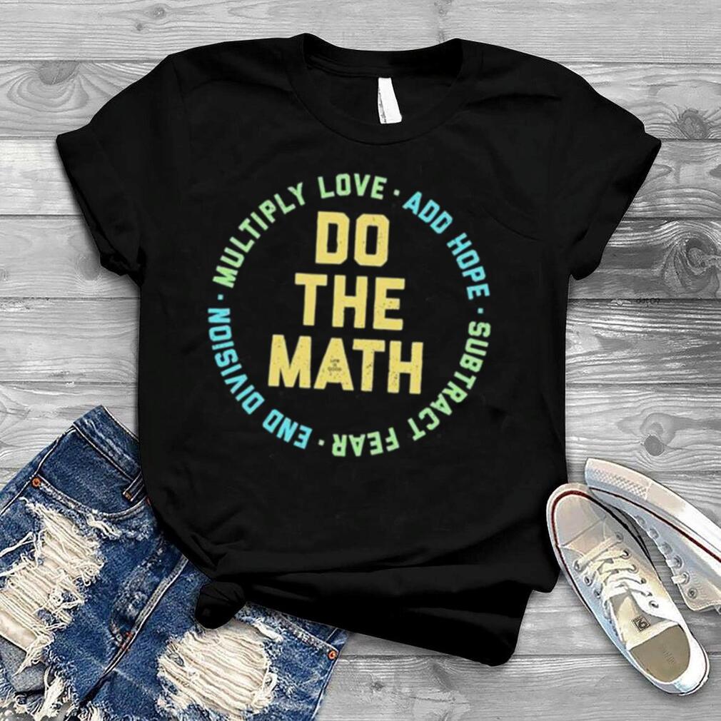 Life is good do the math multiply love add hope subtract fear end division shirt