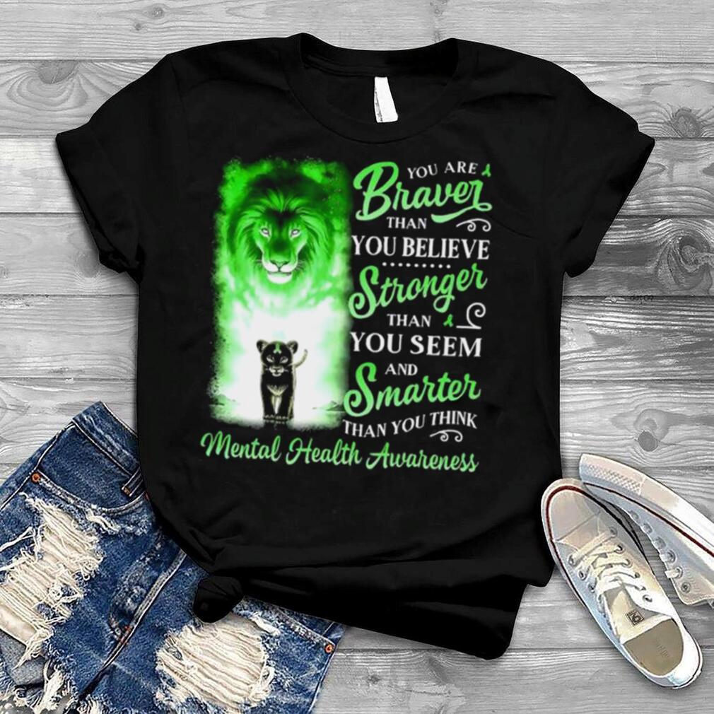 Lion you are braver than you believe stronger than you seem and smarter than you think Mental Health Awareness shirt