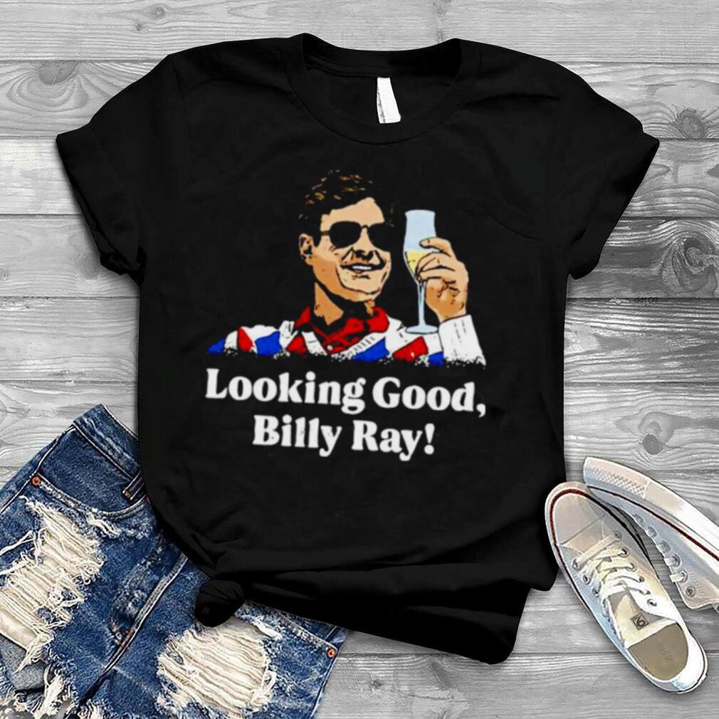 Looking Good Billy Ray Shirt
