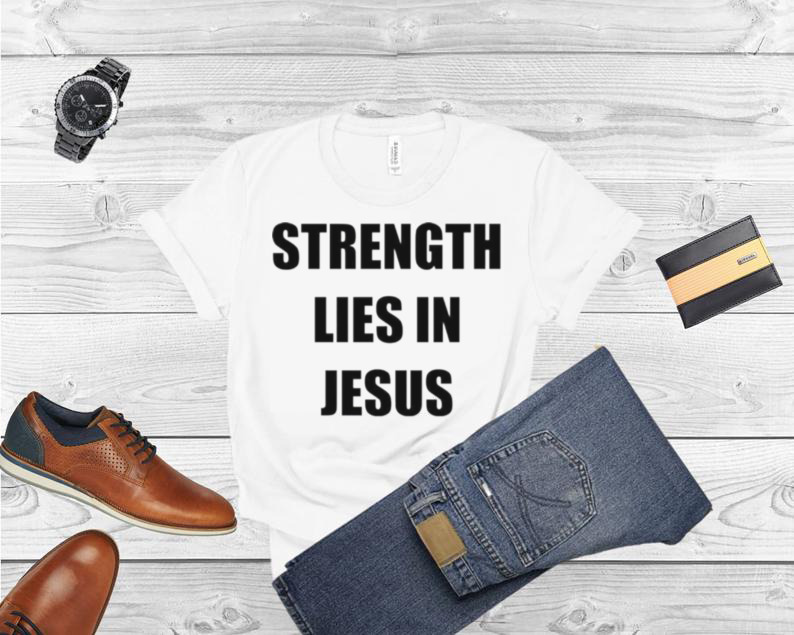 Los Blancos Live Strength Lies In Jesus Shirt
