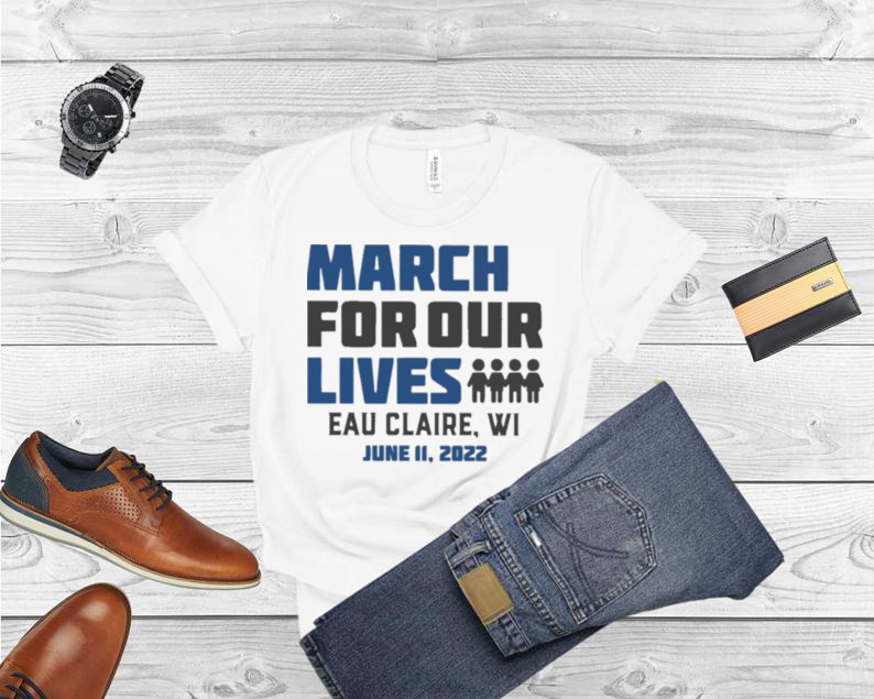 March for Our Lives Eau Claire Wi June 11 2022 Shirt