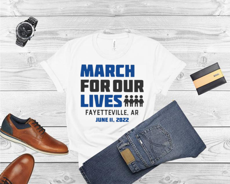 March for Our Lives Fayetteville Ar June 11 2022 Shirt