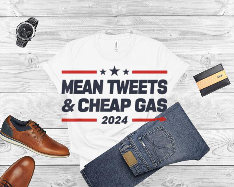 Mean tweets and cheap gas 2024 president Donald Trump shirt