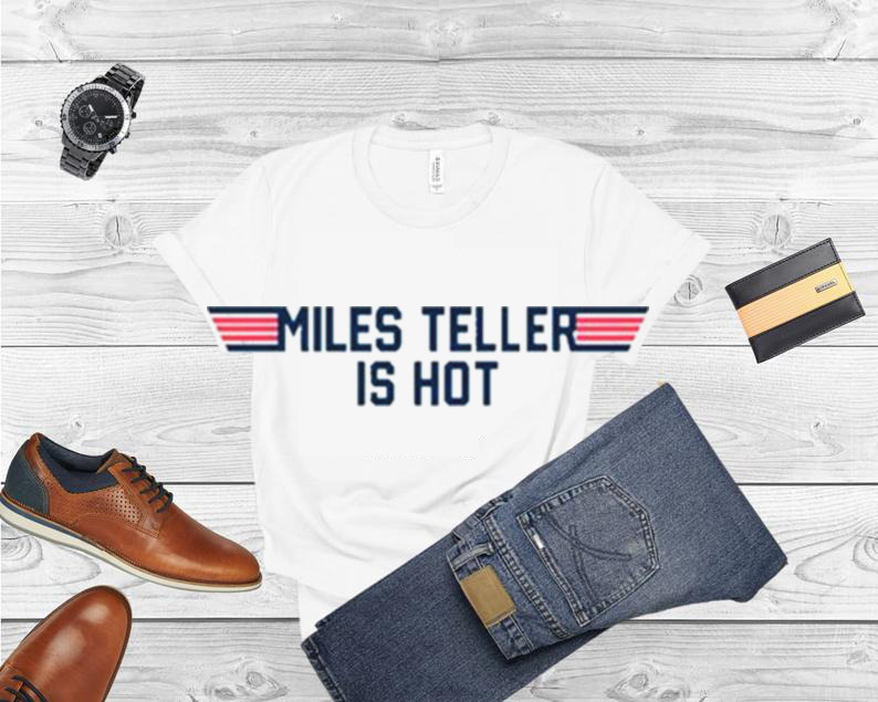 Miles Teller Is Hot T Shirt