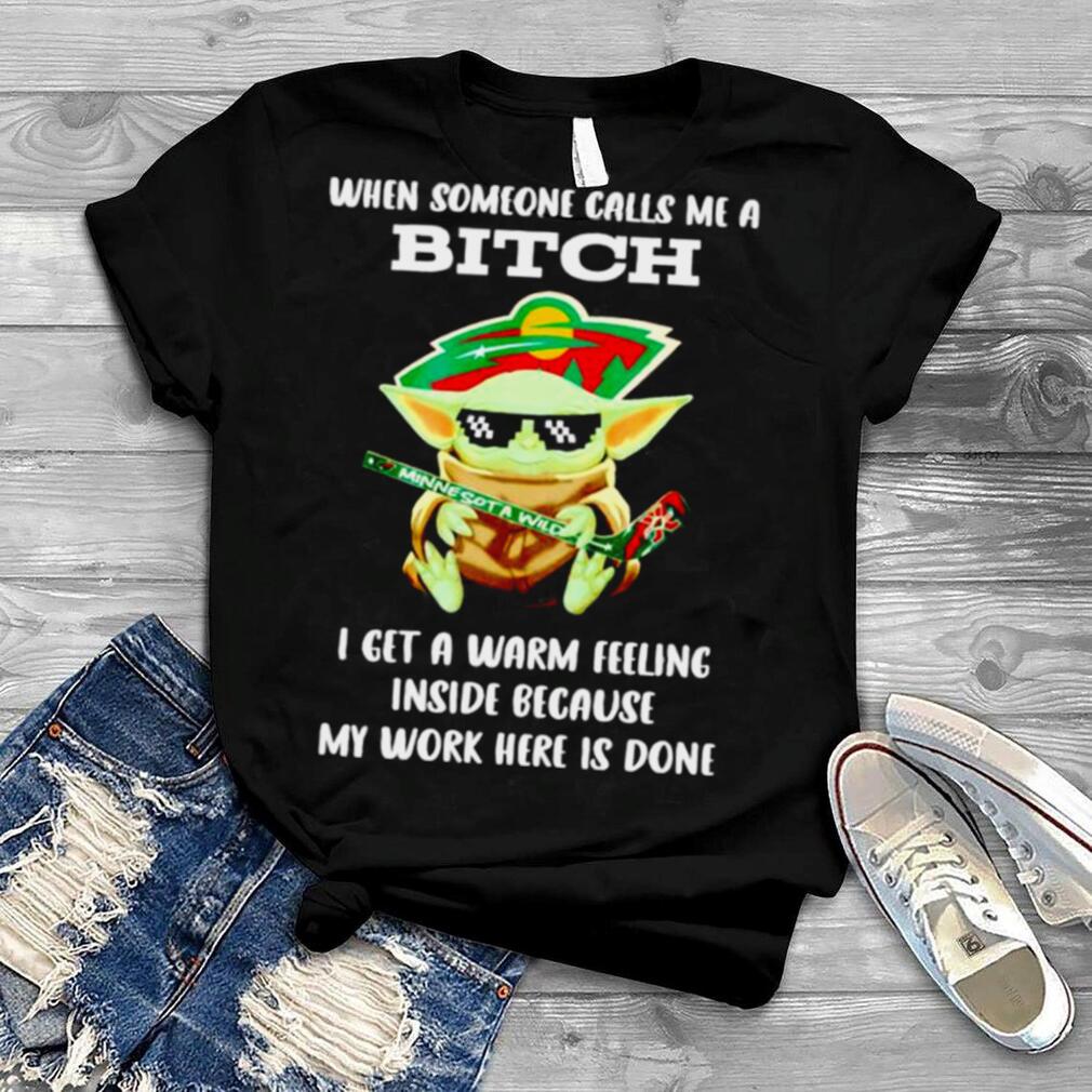 Minnesota Wild Baby Yoda when someone calls me a bitch i get a warm feeling inside because my work here is done shirt