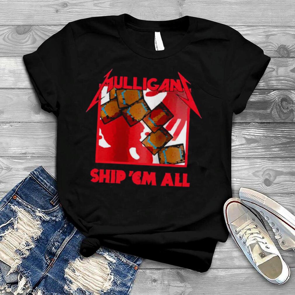 Mulligan ship ‘em all shirt