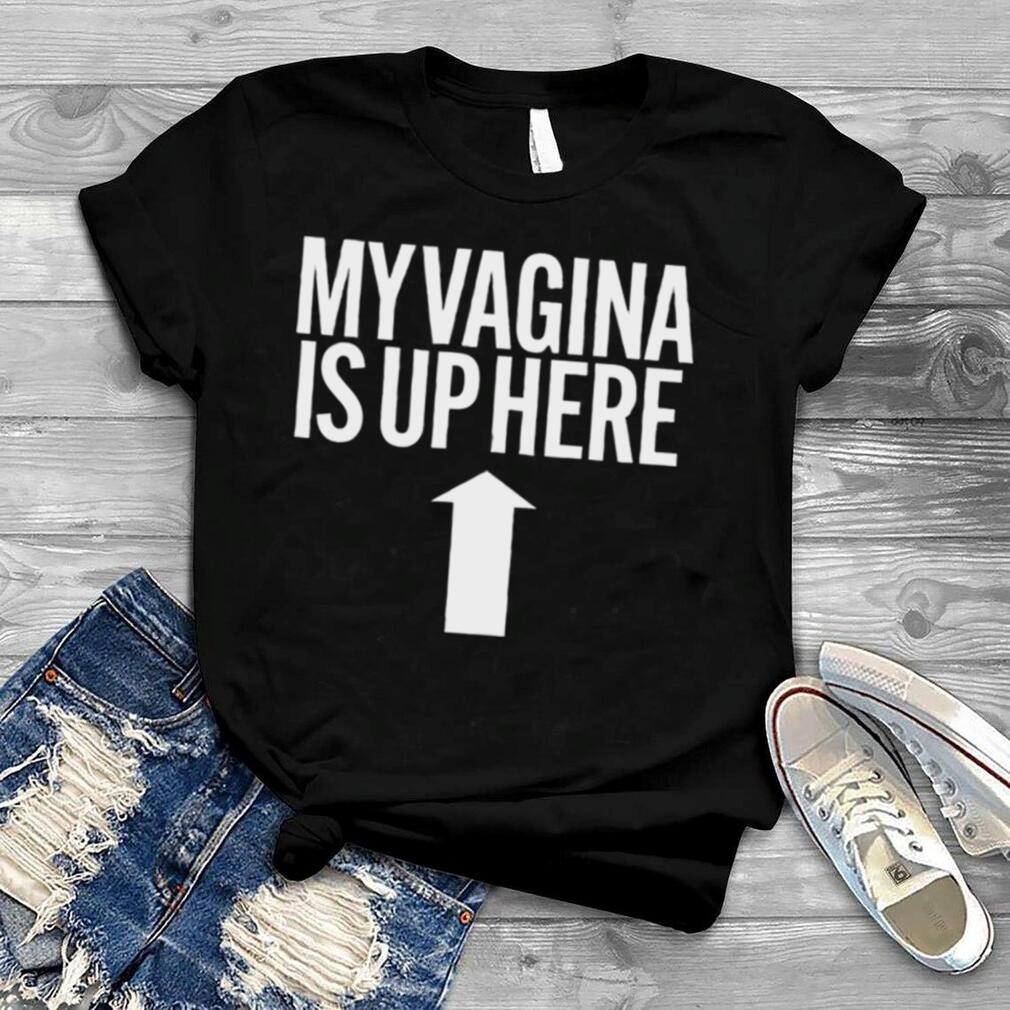 My vagina is up here 2022 T shirt