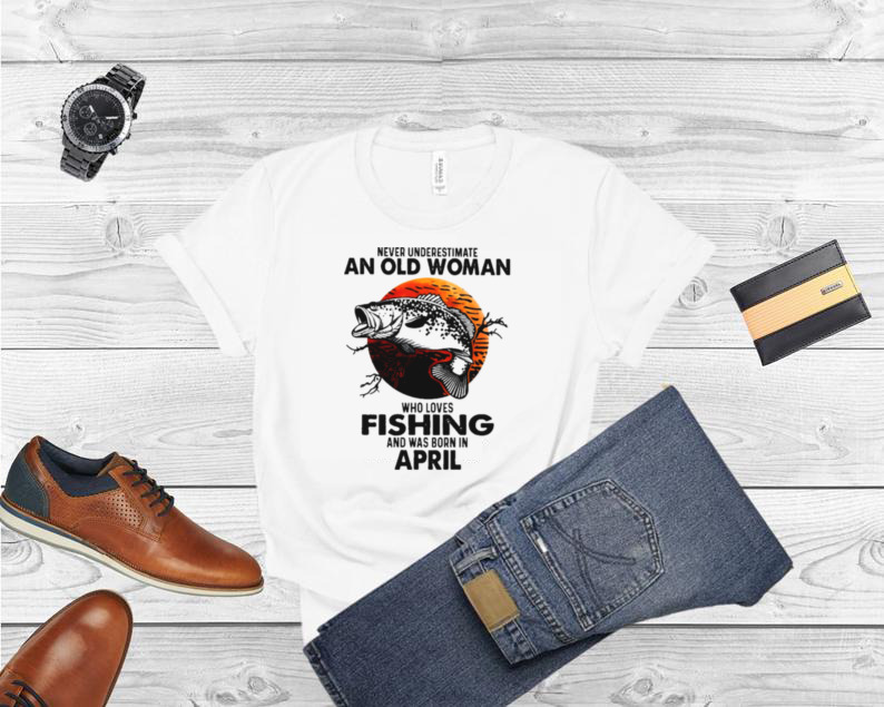 Never Underestimate An Old Woman Who Loves Fishing And Was Born In April Blood Moon Shirt