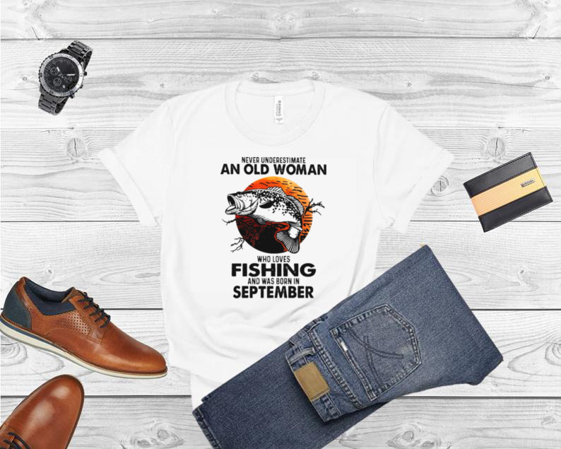 Never Underestimate An Old Woman Who Loves Fishing And Was Born In September Blood Moon Shirt