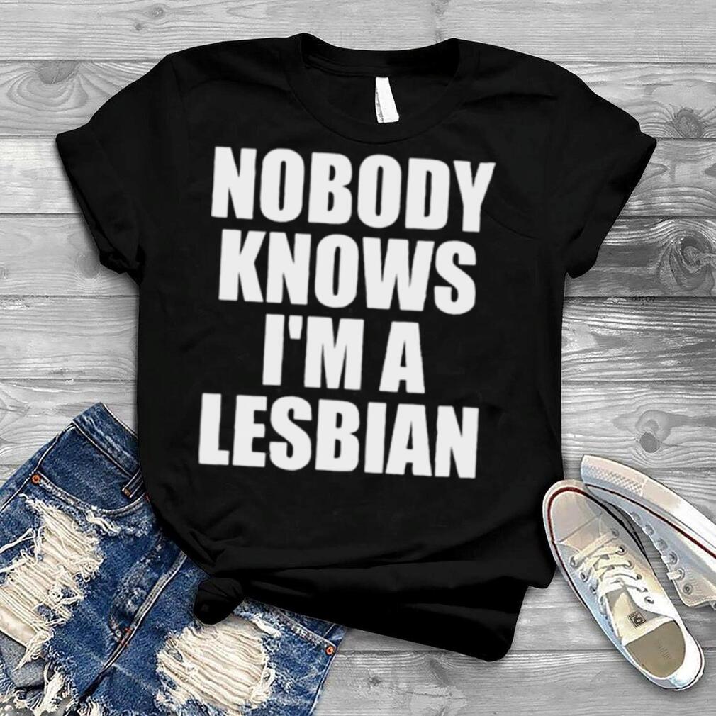 Nobody Knows I’m A Lesbian shirt