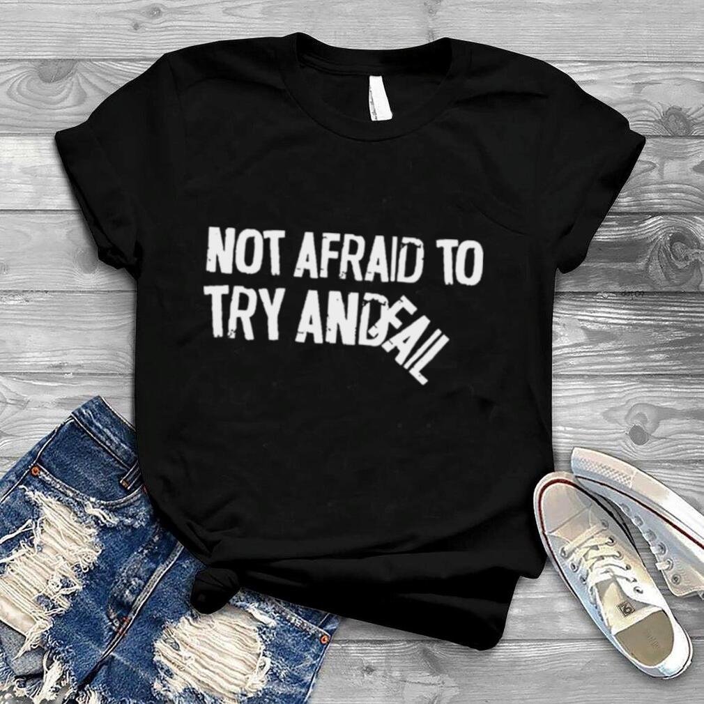 Not Afraid To Try And Fail Shirt