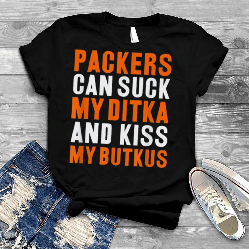 Packers Can Suck My Ditka And Kiss My Butkus T Shirt