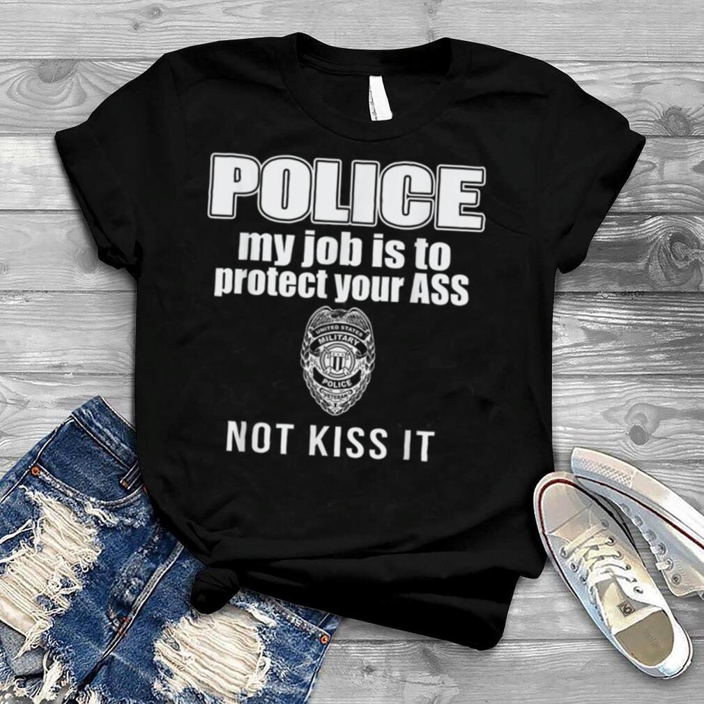 Police My Job Is to Protect Your Ass Not Kiss It T Shirt