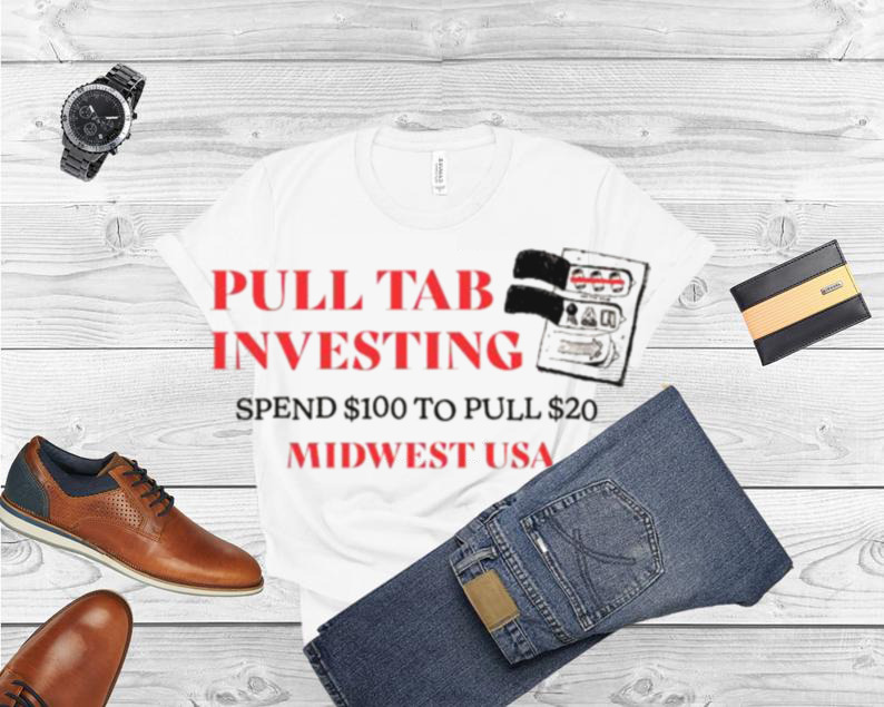 Pull tab investing spend $100 to pull $20 shirt