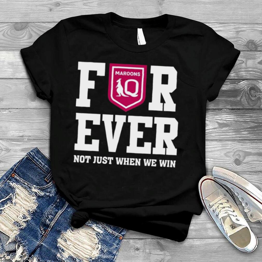 Queensland Maroons Forever Not Just When We Win Shirt