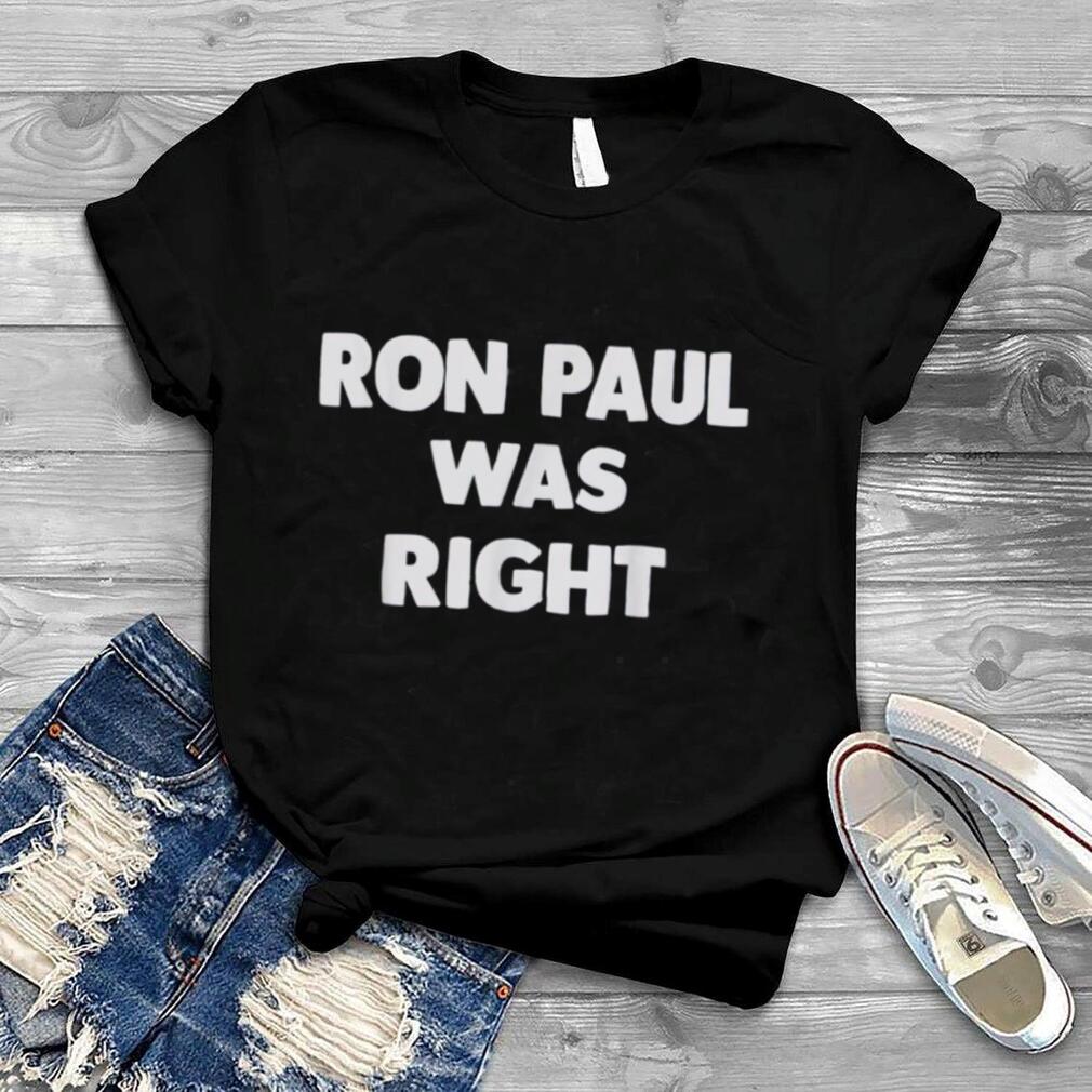 Ron Paul Was Right T Shirt