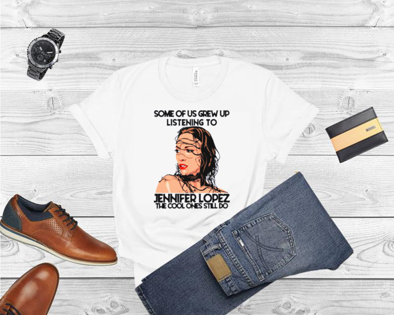 Some Of Us Grew Up Listening To J Lo Diva The Cool Ones Still Do shirt