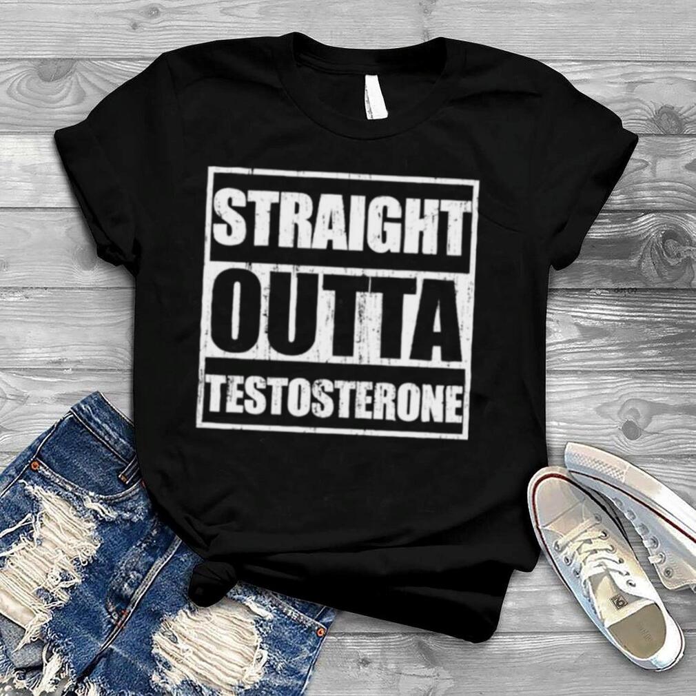 Straight Outta Testosterone Shirt